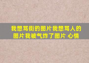 我想骂街的图片我想骂人的图片我被气炸了图片 心情